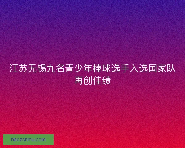 江苏无锡九名青少年棒球选手入选国家队再创佳绩