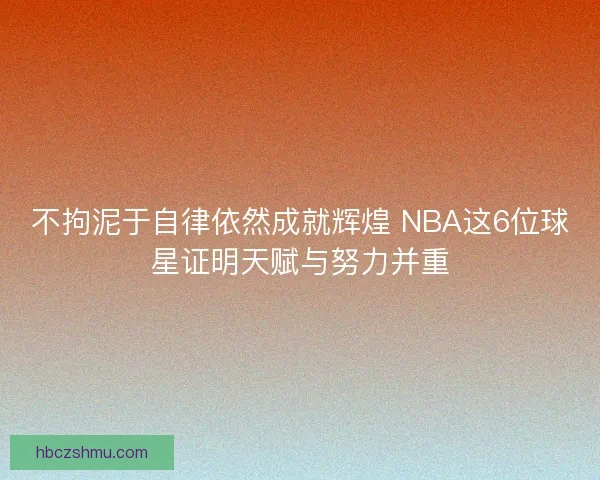 不拘泥于自律依然成就辉煌 NBA这6位球星证明天赋与努力并重 不拘泥于自律依然成就辉煌 NBA这6位球星证明天赋与努力并重
