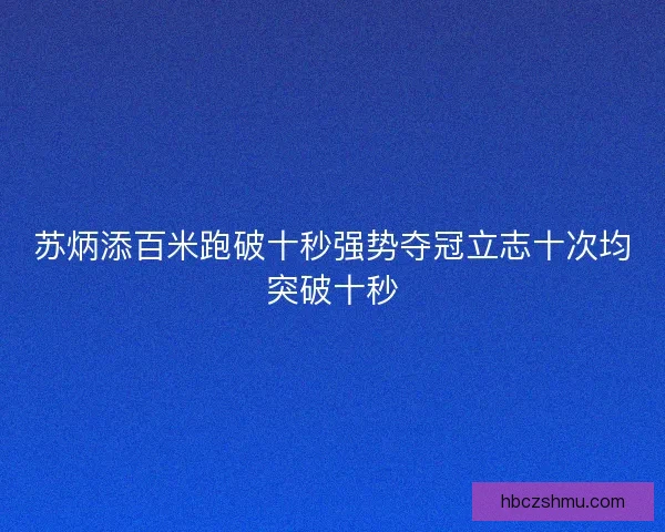 苏炳添百米跑破十秒强势夺冠立志十次均突破十秒