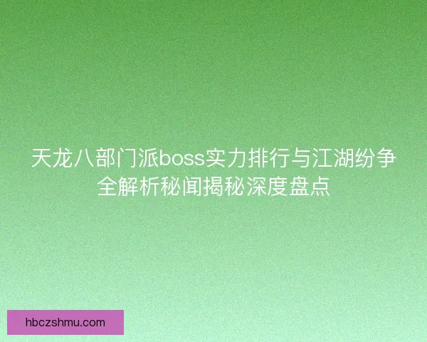 天龙八部门派boss实力排行与江湖纷争全解析秘闻揭秘深度盘点