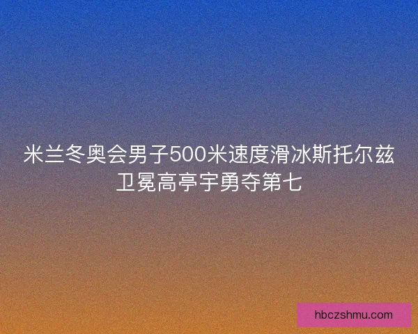 米兰冬奥会男子500米速度滑冰斯托尔兹卫冕高亭宇勇夺第七
