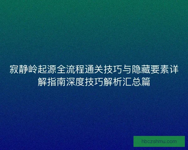 寂静岭起源全流程通关技巧与隐藏要素详解指南深度技巧解析汇总篇