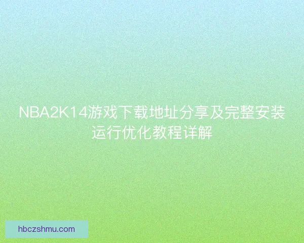 NBA2K14游戏下载地址分享及完整安装运行优化教程详解
